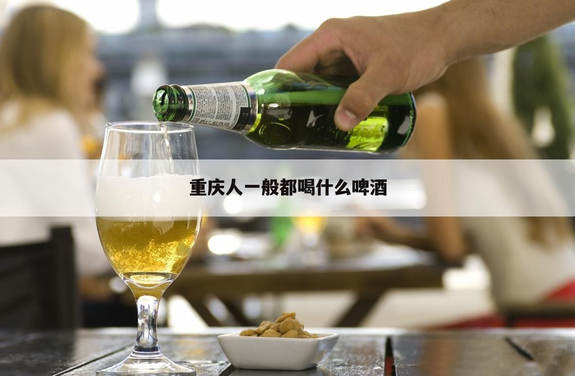 重庆人一般都喝什么啤酒