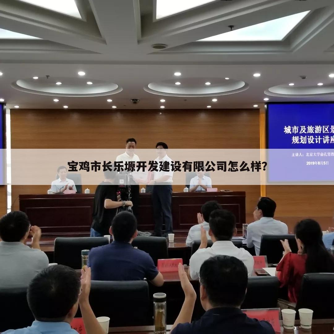 宝鸡市长乐塬开发建设有限公司怎么样?
