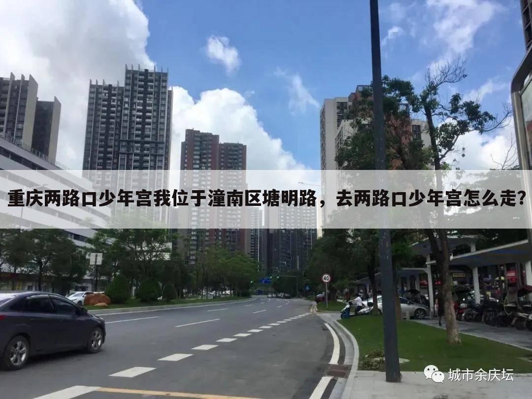 重庆两路口少年宫我位于潼南区塘明路，去两路口少年宫怎么走？