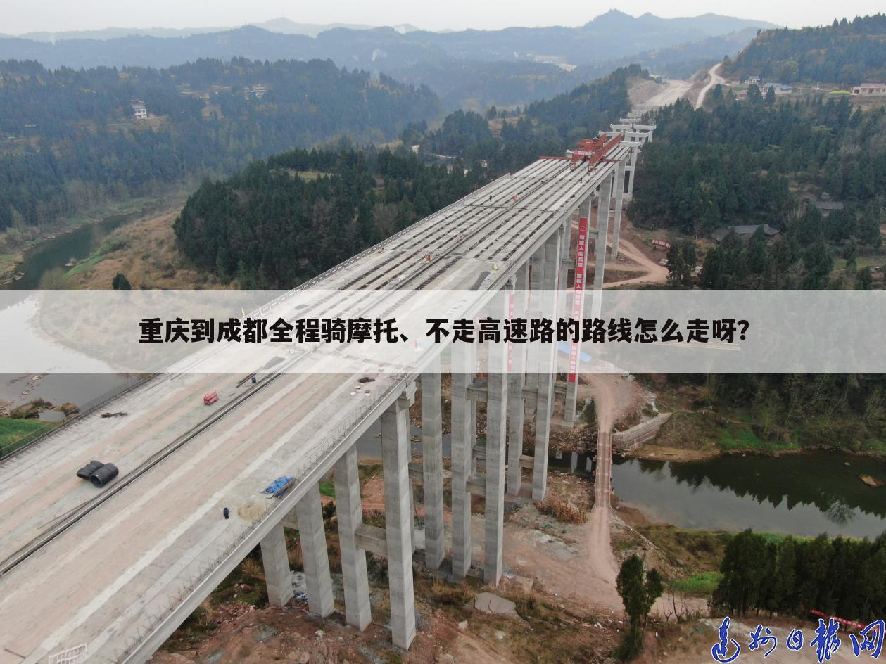 重庆到成都全程骑摩托、不走高速路的路线怎么走呀？