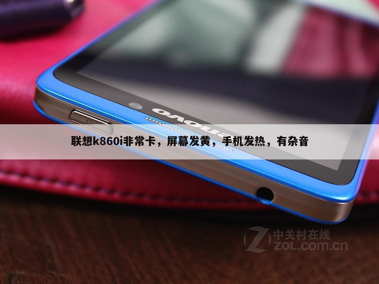 联想k860i非常卡，屏幕发黄，手机发热，有杂音