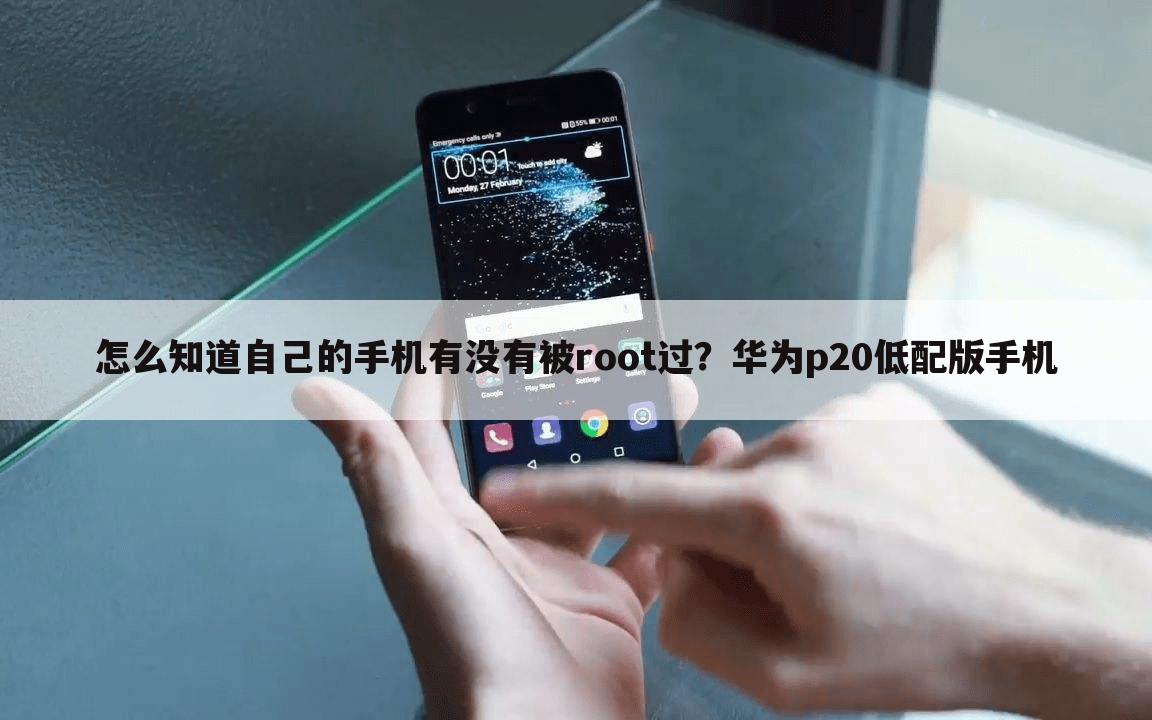 怎么知道自己的手机有没有被root过?华为p20低配版手机