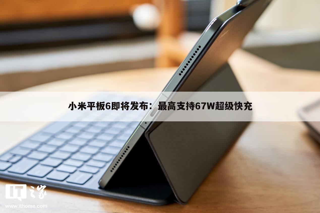 小米平板6即将发布：最高支持67W超级快充