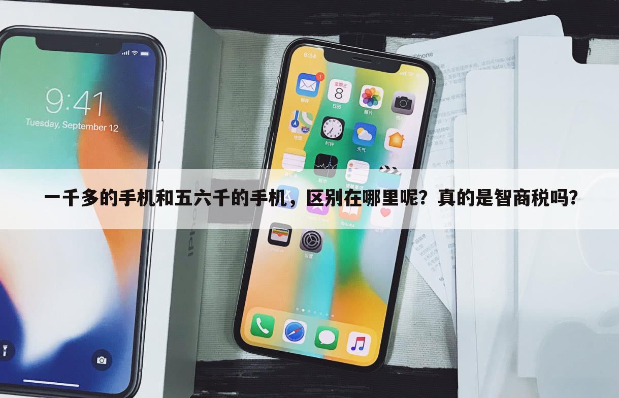 一千多的手机和五六千的手机，区别在哪里呢？真的是智商税吗？