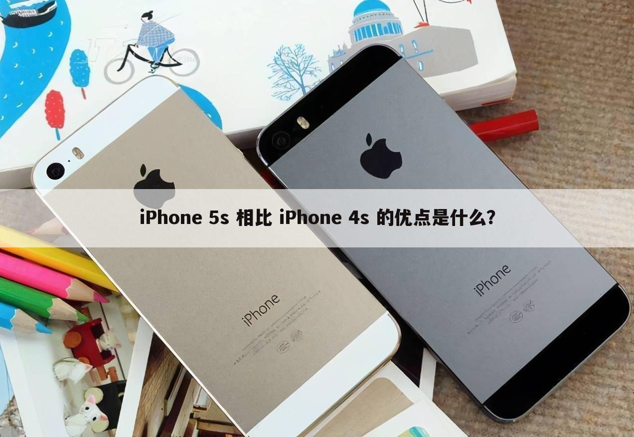 iPhone 5s 相比 iPhone 4s 的优点是什么？