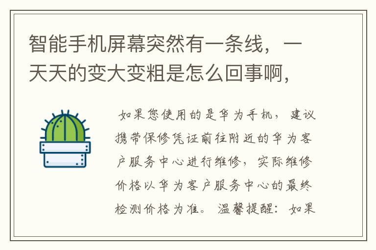 智能手机屏幕突然有一条线，一天天的变大变粗是怎么回事啊，该怎么做，谁能告诉我啊？