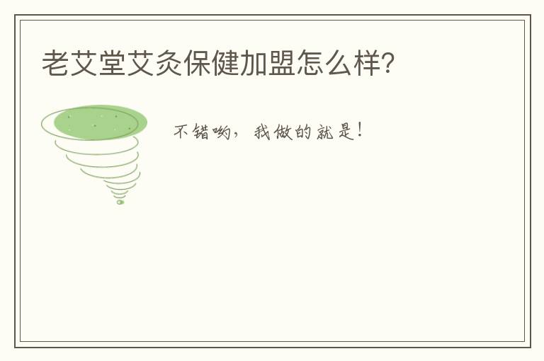 老艾堂艾灸保健加盟怎么样？