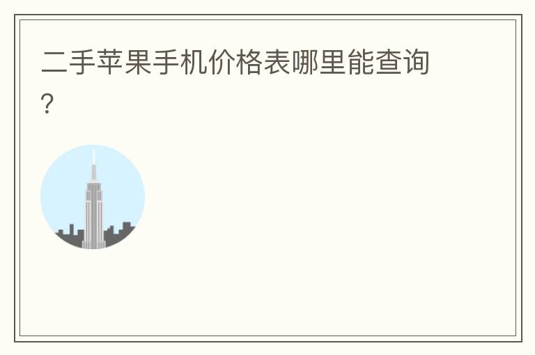 二手苹果手机价格表哪里能查询？