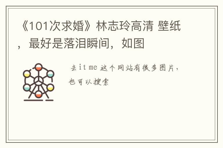 《101次求婚》林志玲高清 壁纸，最好是落泪瞬间，如图