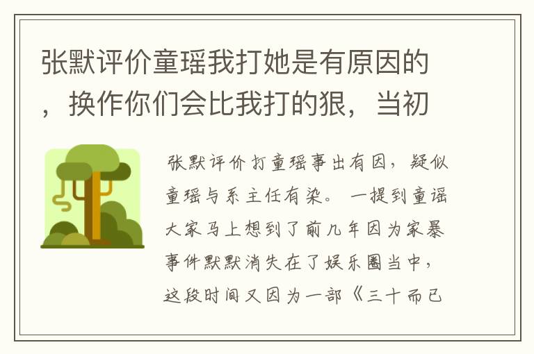 张默评价童瑶我打她是有原因的,换作你们会比我打的狠,当初究竟怎么回事?