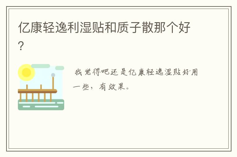 亿康轻逸利湿贴和质子散那个好？