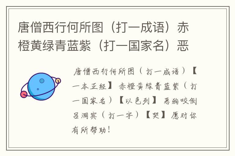 唐僧西行何所图（打一成语）赤橙黄绿青蓝紫（打一国家名）恶狗咬倒吕洞宾（打一字）