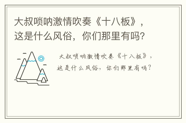 大叔唢呐激情吹奏《十八板》，这是什么风俗，你们那里有吗？