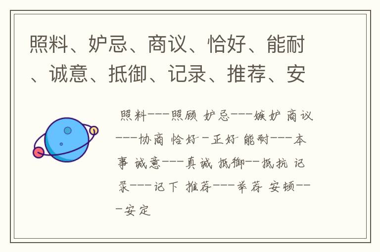 照料、妒忌、商议、恰好、能耐、诚意、抵御、记录、推荐、安顿、爱惜、胆怯、推却的近义词分别是什么？