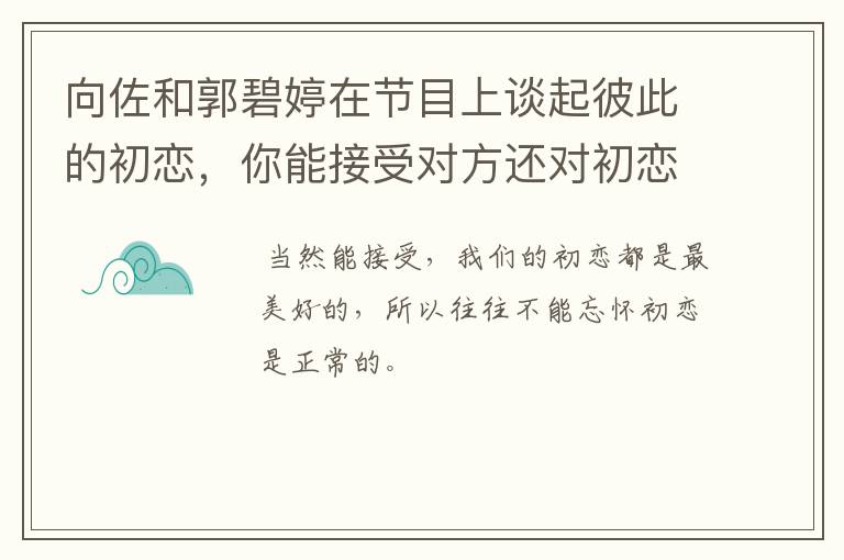 向佐和郭碧婷在节目上谈起彼此的初恋，你能接受对方还对初恋恋恋不忘吗？
