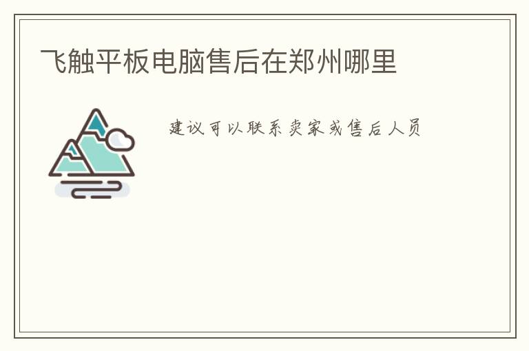 飞触平板电脑售后在郑州哪里